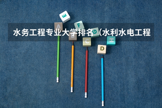 水务工程专业大学排名（水利水电工程考研学校排名）