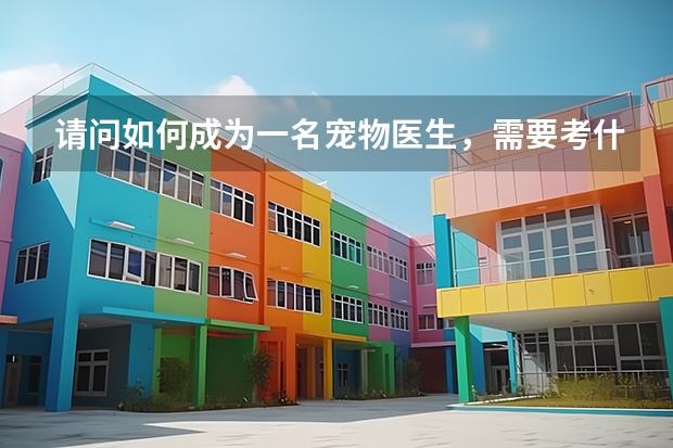 请问如何成为一名宠物医生，需要考什么证书吗？