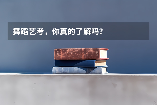 舞蹈艺考，你真的了解吗？
