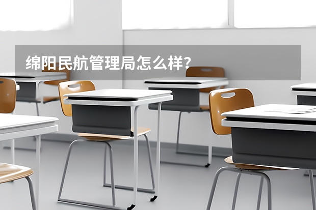 绵阳民航管理局怎么样？