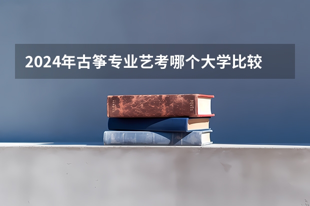 2024年古筝专业艺考哪个大学比较好