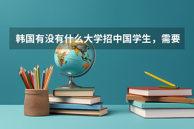 韩国有没有什么大学招中国学生，需要什么条件或者学费，需要改国籍吗？求知情人解答，谢谢