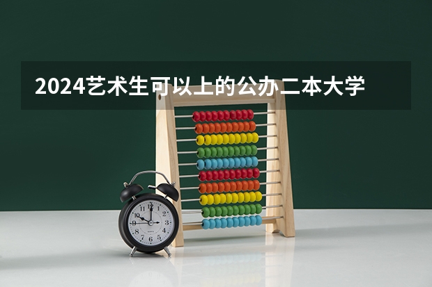 2024艺术生可以上的公办二本大学有哪些