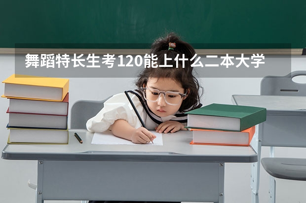 舞蹈特长生考120能上什么二本大学