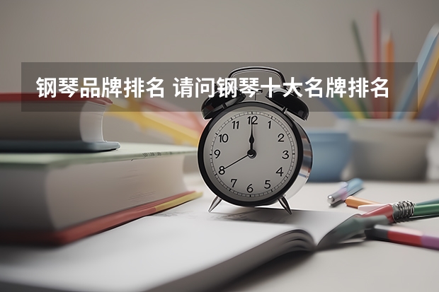 钢琴品牌排名 请问钢琴十大名牌排名及价格？