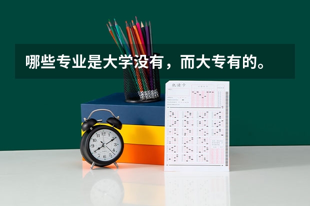 哪些专业是大学没有，而大专有的。