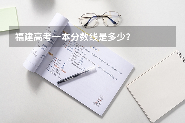 福建高考一本分数线是多少？