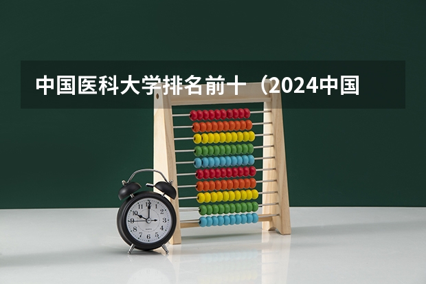 中国医科大学排名前十（2024中国大学专业排名发布！）
