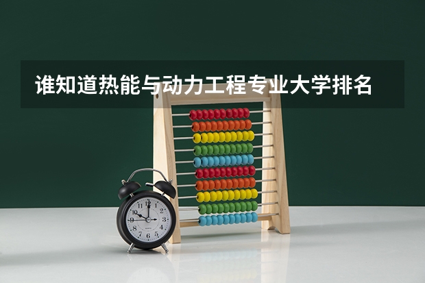 谁知道热能与动力工程专业大学排名 清华大学的热能与动力工程专业实力怎样?