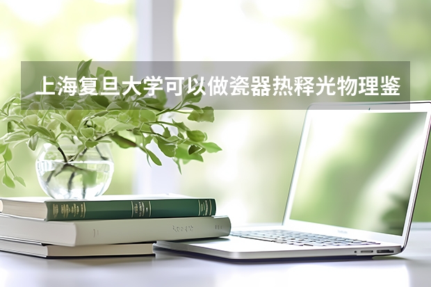 上海复旦大学可以做瓷器热释光物理鉴定吗？