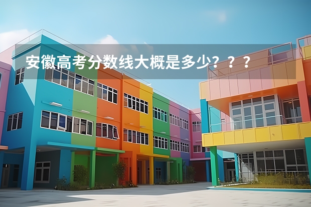安徽高考分数线大概是多少？？？