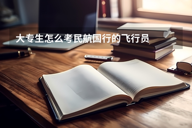 大专生怎么考民航国行的飞行员