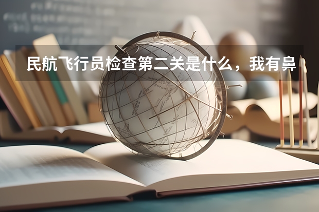 民航飞行员检查第二关是什么，我有鼻炎是不是进不了啊？