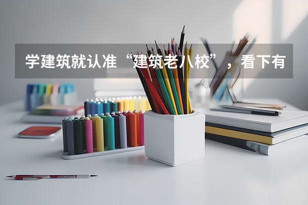 学建筑就认准“建筑老八校”，看下有哪几所大学。 建筑学专业排名