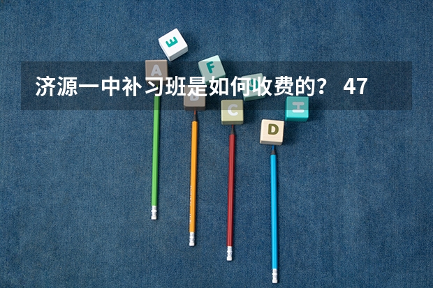 济源一中补习班是如何收费的？ 475能去吗？ 多少钱？  最早什么时候开学？