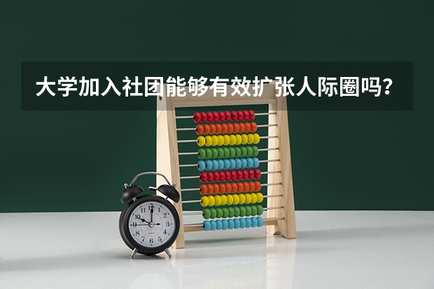 大学加入社团能够有效扩张人际圈吗？