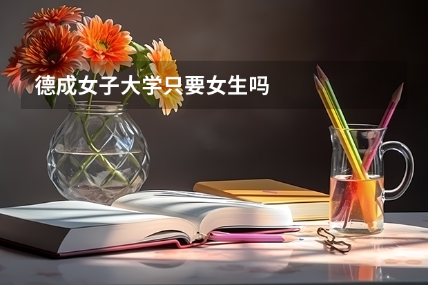 德成女子大学只要女生吗