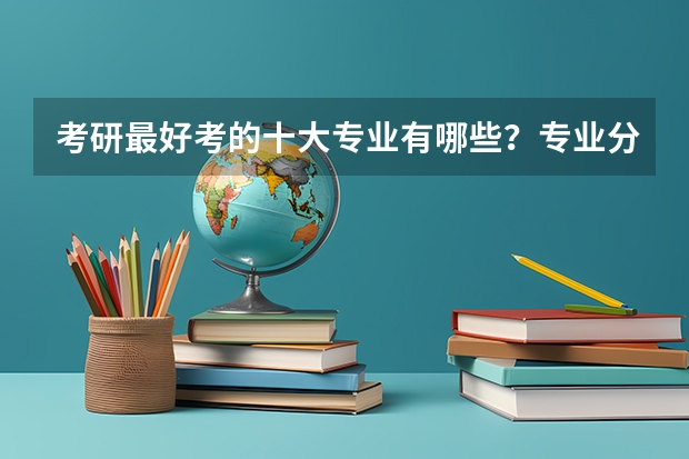 考研最好考的十大专业有哪些？专业分析详情