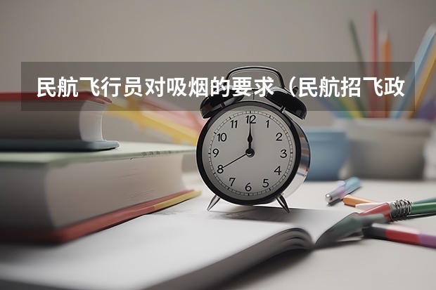 民航飞行员对吸烟的要求（民航招飞政审父母要求）