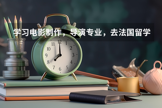 学习电影制作，导演专业，去法国留学好，还是英国留学（编导专业最好的大学排名）