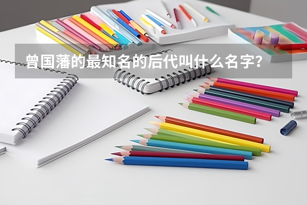 曾国藩的最知名的后代叫什么名字？