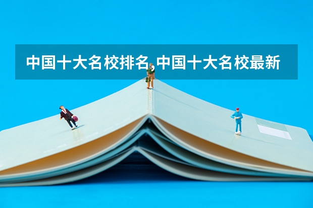 中国十大名校排名,中国十大名校最新排名大学 全国排名前十的大学