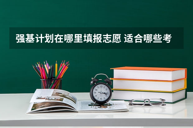 强基计划在哪里填报志愿 适合哪些考生报考