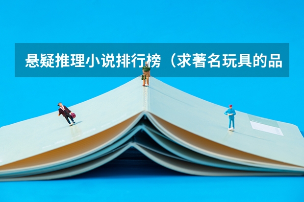 悬疑推理小说排行榜（求著名玩具的品牌名称，要著名的，国内外都要，越多越好。急求！谢谢！！）