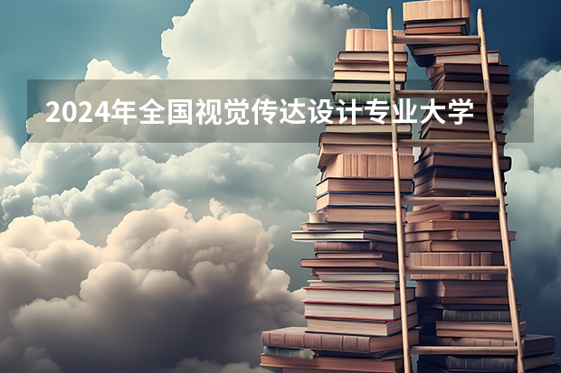 2024年全国视觉传达设计专业大学排名（2024视觉传达设计专业大学最新排名）