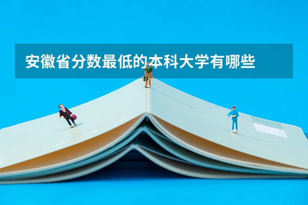 安徽省分数最低的本科大学有哪些
