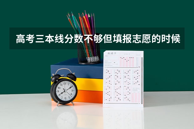 高考三本线分数不够但填报志愿的时候填了三本院校会对专科录取有什么