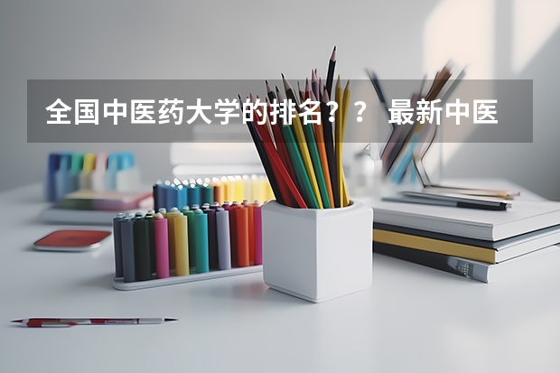 全国中医药大学的排名？？ 最新中医药大学排名