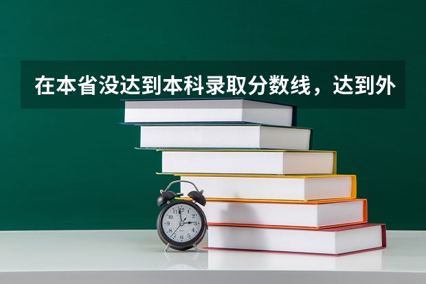 在本省没达到本科录取分数线，达到外省的分数线，能不能报外省的本科，能录取吗？