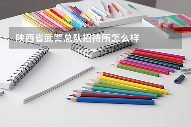 陕西省武警总队招待所怎么样