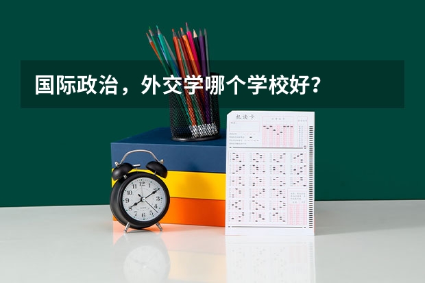 国际政治，外交学哪个学校好？