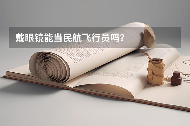 戴眼镜能当民航飞行员吗？