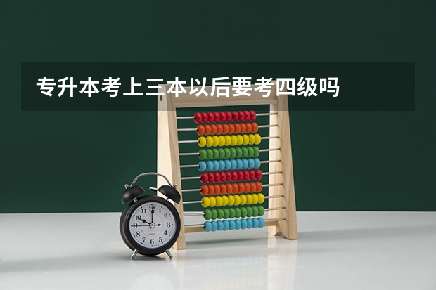 专升本考上三本以后要考四级吗