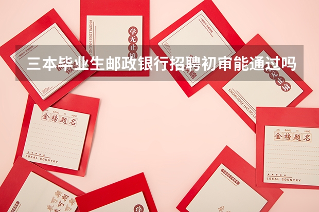 三本毕业生邮政银行招聘初审能通过吗