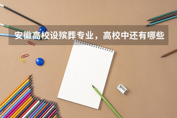 安徽高校设殡葬专业，高校中还有哪些奇葩专业？