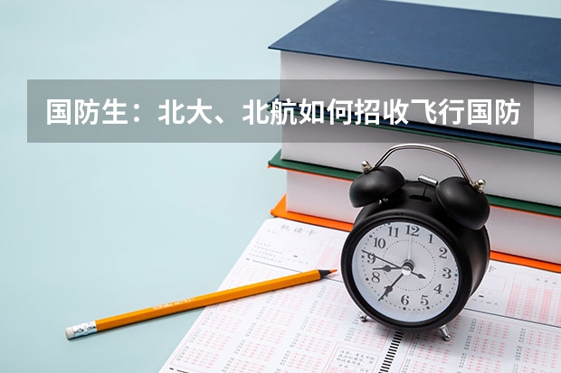 国防生:北大、北航如何招收飞行国防生