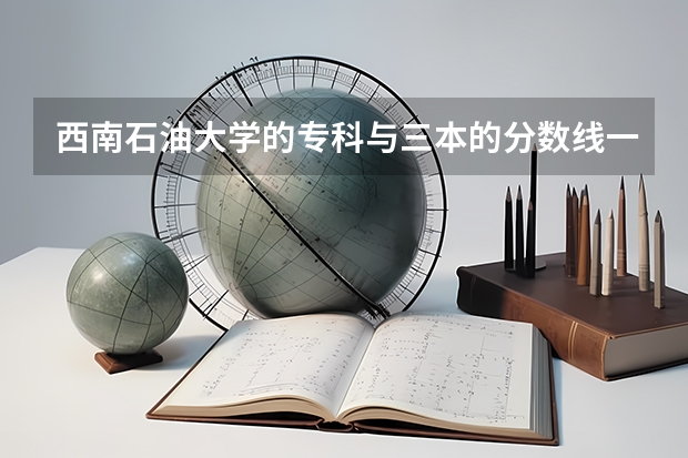 西南石油大学的专科与三本的分数线一般差多少，里面的专科最少的收多少分啊？