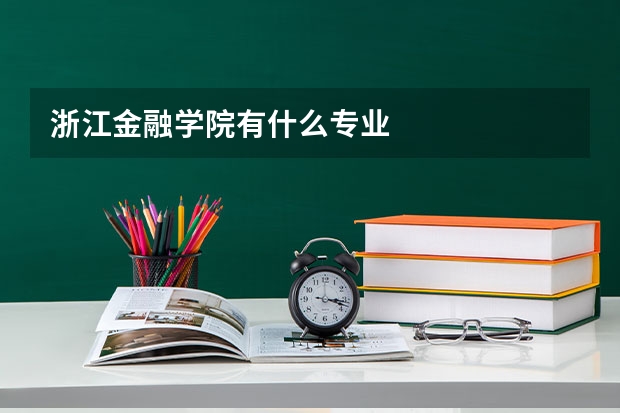 浙江金融学院有什么专业