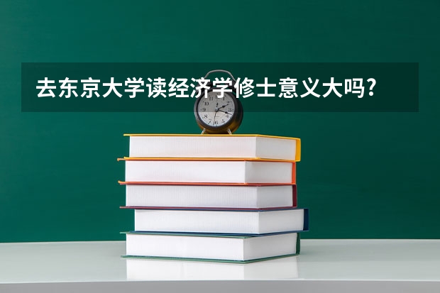 去东京大学读经济学修士意义大吗?