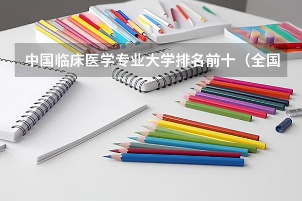 中国临床医学专业大学排名前十（全国临床医学专业大学排名）