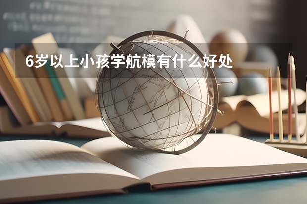6岁以上小孩学航模有什么好处