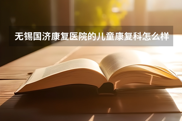 无锡国济康复医院的儿童康复科怎么样？