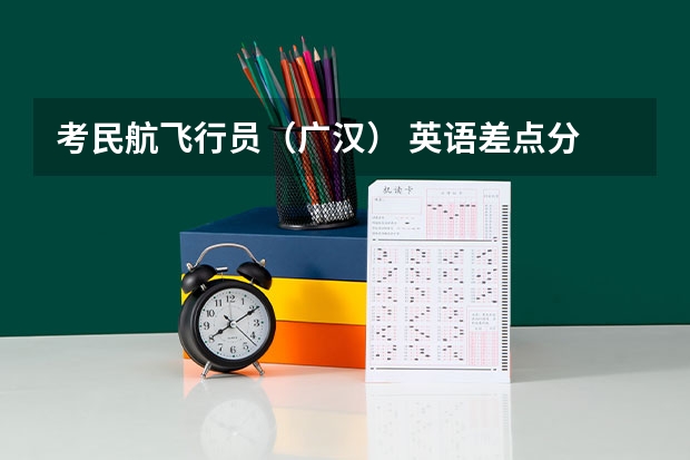 考民航飞行员（广汉） 英语差点分 怎么办