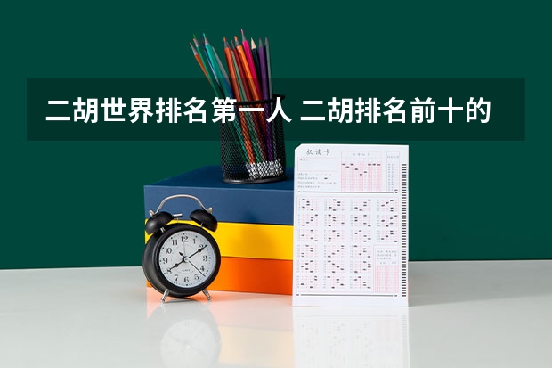 二胡世界排名第一人 二胡排名前十的品牌