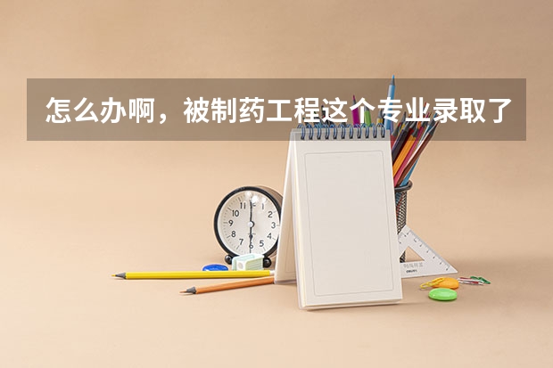 怎么办啊,被制药工程这个专业录取了,