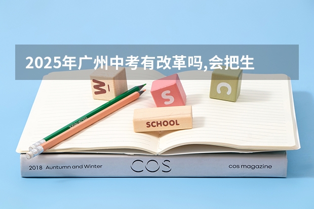 2025年广州中考有改革吗,会把生物地理中考那一天统考吗